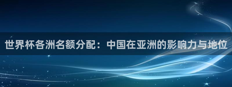 欧洲区世界杯预选赛：世界杯各洲名额分配：中国在亚洲的影响力与地位