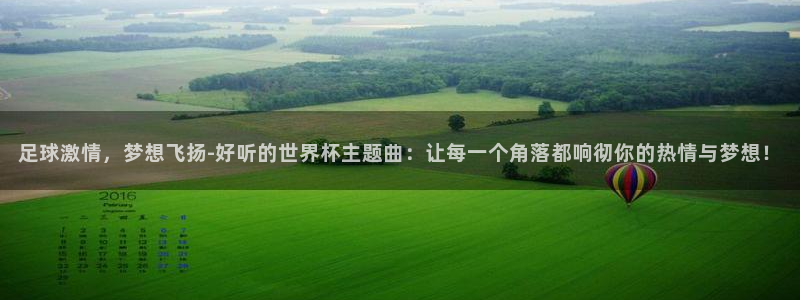 2026年世界杯直播平台：足球激情，梦想飞扬-好听的世界杯主题曲：让每一个角落都响彻你的热情与梦想！