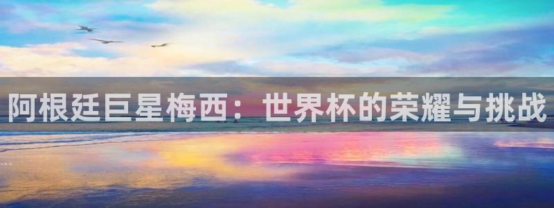 2026男足世界杯赛程：阿根廷巨星梅西：世界杯的荣耀与挑战