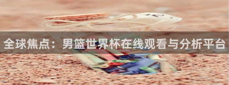 免费足球比赛直播高清：全球焦点：男篮世界杯在线观看与分析平台